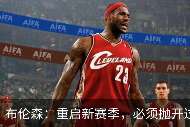 布伦森：重启新赛季，必须抛开过往成就